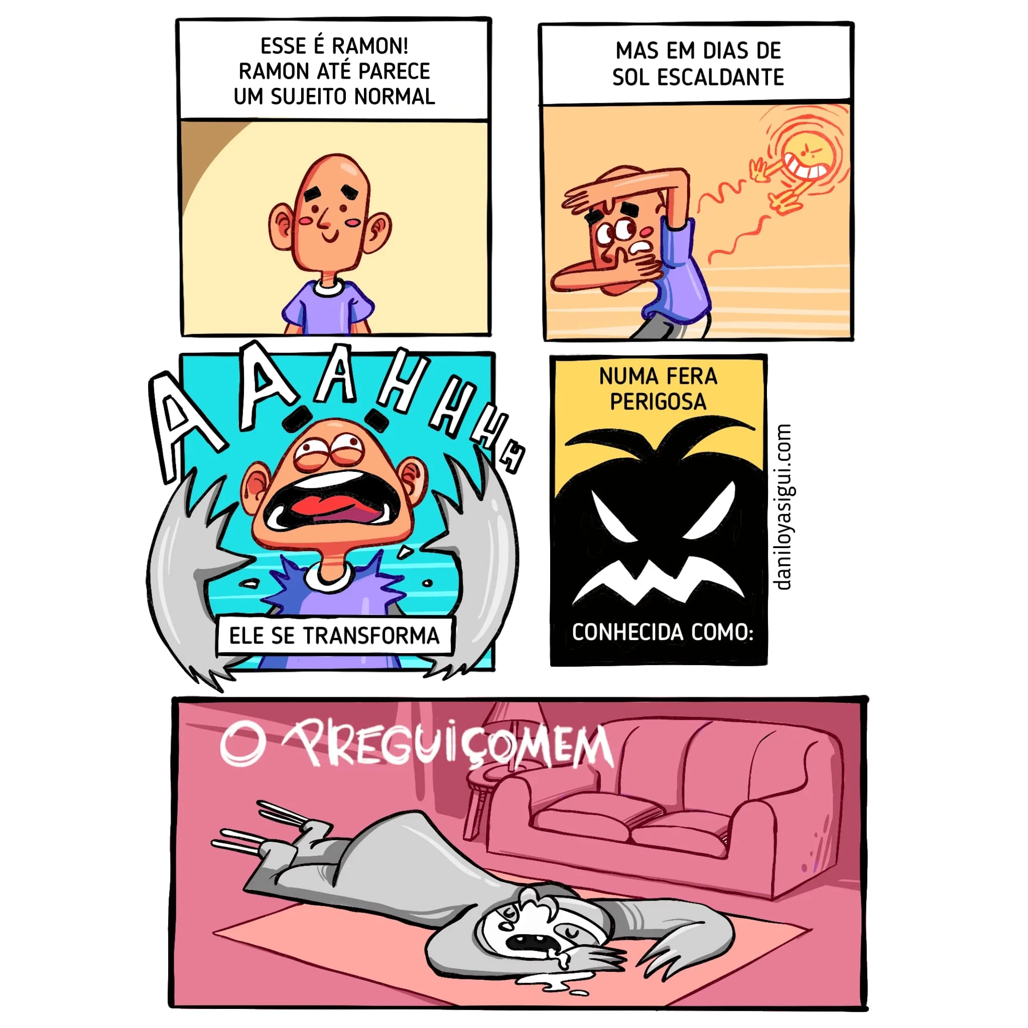 Descrição da imagem:
Quadro 1: - Esse é Ramon! Ramon até parece um sujeito normal. Vemos um homem sorrindo.
Quadro 2: - Mas em dias de sol escaldante... Vemos no quadro um sol escaldante lançando ondas de calor com as mãos em direção ao homem.
Quadro 3: - Ele se transforma. Vemos o homem gritando "-Aaahh" enquanto se transforma em fera.
Quadro 4: - Numa fera perigosa, conhecida como... Vemos uma fera ameaçadora nas sombras.
Quadro 5: - O Preguiçomem. Vemos a cena de um homem transformado em bicho-preguiça, deitado, dormindo e babando no chão de uma sala de estar.