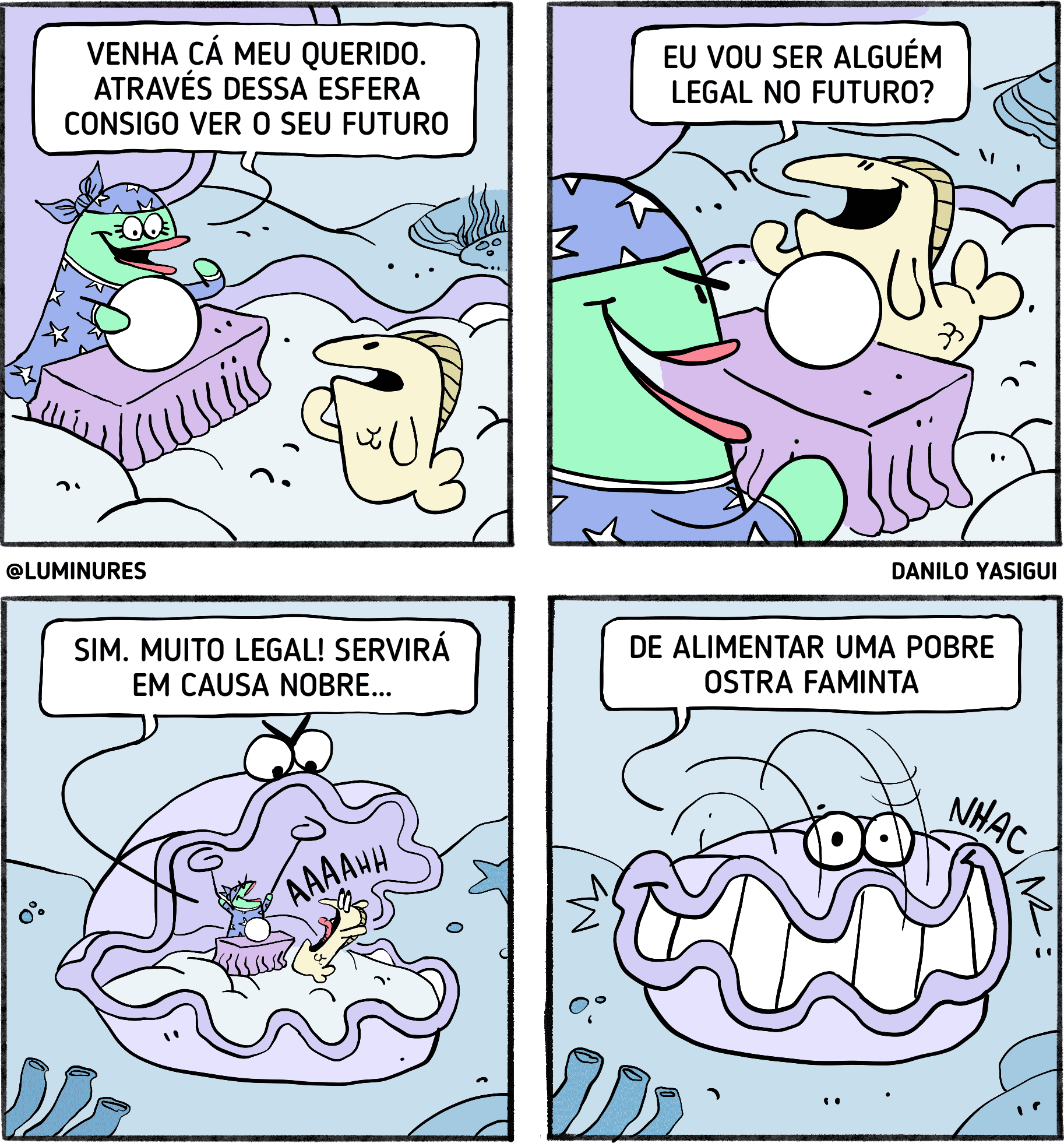 Tirinha colorida com quatro quadrinhos, ambientada no fundo do mar. No primeiro, uma peixe vidente com turbante e bola de cristal diz a um peixinho: "Venha cá, meu querido. Através dessa esfera consigo ver o seu futuro." No segundo, o peixinho pergunta animado: "Eu vou ser alguém legal no futuro?" No terceiro, a vidente responde: "Sim. Muito legal! Servirá em causa nobre..." Ao fundo, uma ostra gigante se prepara para engolir o peixinho. No último quadrinho, a frase se completa: "...de alimentar uma pobre ostra faminta", e a ostra aparece com um sorriso enorme, já mastigando o peixinho.